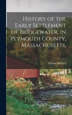 Dejiny raného osídlenia Bridgewateru v Plymouthskom okrese v Massachusetts, - History of the Early Settlement of Bridgewater, in Plymouth County, Massachusetts,