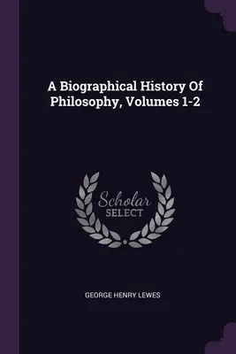 Životopisné dejiny filozofie, zväzky 1-2 - A Biographical History Of Philosophy, Volumes 1-2