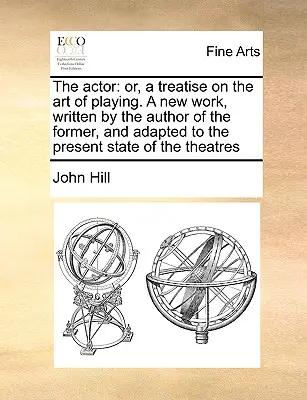 The Actor: Nové dielo, napísané autorom predchádzajúceho diela a prispôsobené súčasnému stavu. - The Actor: Or, a Treatise on the Art of Playing. a New Work, Written by the Author of the Former, and Adapted to the Present Stat