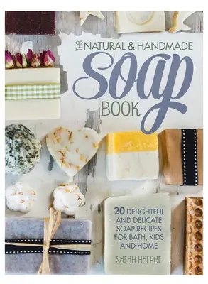 Prírodná a ručne vyrobená kniha o mydlách: 20 rozkošných a jemných receptov na mydlá do kúpeľa, pre deti a do domácnosti - The Natural and Handmade Soap Book: 20 delightful and delicate soap recipes for bath, kids and home
