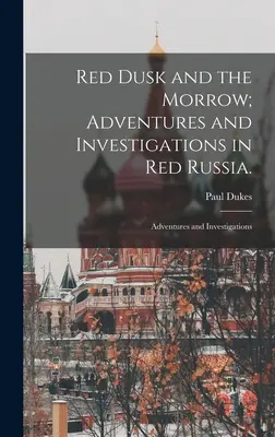 Červený súmrak a mory; Dobrodružstvá a vyšetrovanie v Červenom Rusku: Dobrodružstvá a vyšetrovanie - Red Dusk and the Morrow; Adventures and Investigations in Red Russia.: Adventures and Investigations