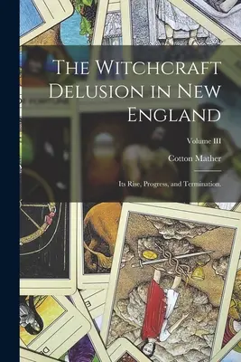 Čarodejnícky blud v Novom Anglicku: Jeho vznik, priebeh a zánik: zväzok III. - The Witchcraft Delusion in New England: Its Rise, Progress, and Termination.; Volume III