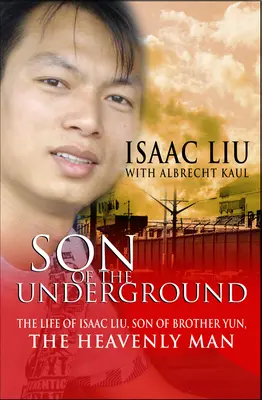 Syn undergroundu: Život Isaaca Liu, syna brata Juna, nebeského muža - Son of the Underground: The Life of Isaac Liu, Son of Brother Yun, the Heavenly Man