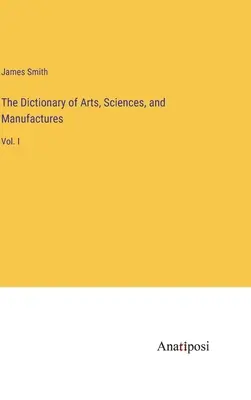 Slovník umení, vied a výrob: I. zväzok - The Dictionary of Arts, Sciences, and Manufactures: Vol. I