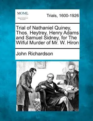 Súdny proces s Nathanielom Quineyom, Thosom Heytreym, Henrym Adamsom a Samuelom Sidneym za úmyselnú vraždu pána W. Hirona - Trial of Nathaniel Quiney, Thos. Heytrey, Henry Adams and Samuel Sidney, for the Wilful Murder of Mr. W. Hiron