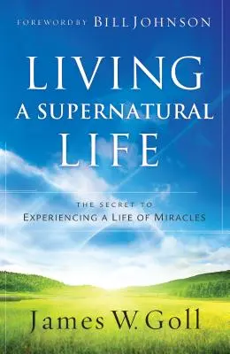 Žiť nadprirodzený život: Tajomstvo prežívania života plného zázrakov - Living a Supernatural Life: The Secret to Experiencing a Life of Miracles