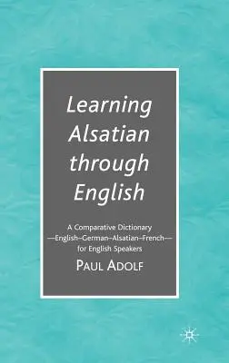 Učenie sa alsaského jazyka prostredníctvom angličtiny: Porovnávací slovník: angličtina - nemčina - alsaský jazyk - francúzština - pre anglicky hovoriacich - Learning Alsatian Through English: A Comparative Dictionary--English - German - Alsatian - French--For English Speakers