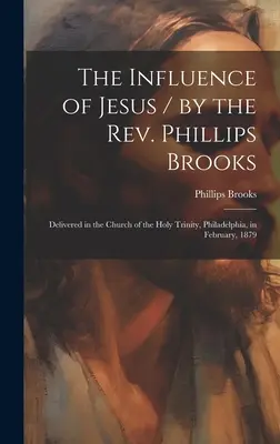 Ježišov vplyv / páter Phillips Brooks; prednesené v kostole Najsvätejšej Trojice vo Filadelfii vo februári 1879 - The Influence of Jesus / by the Rev. Phillips Brooks; Delivered in the Church of the Holy Trinity, Philadelphia, in February, 1879