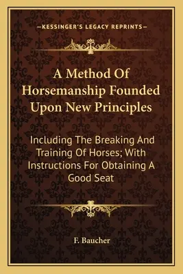 A Method of Horsemanship Founded Upon New Principles: Vrátane výchovy a výcviku koní; s návodom na získanie dobrého sedla - A Method Of Horsemanship Founded Upon New Principles: Including The Breaking And Training Of Horses; With Instructions For Obtaining A Good Seat
