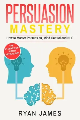 Presviedčanie: Ako ovládať manipuláciu, ovládanie mysle a NLP (séria o manipulácii) (2. diel) - Persuasion: Mastery- How to Master Persuasion, Mind Control and NLP (Persuasion Series) (Volume 2)