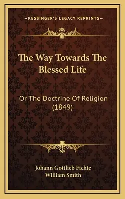 Cesta k blaženému životu: (1849): Nauka o náboženstve (1849) - The Way Towards The Blessed Life: Or The Doctrine Of Religion (1849)