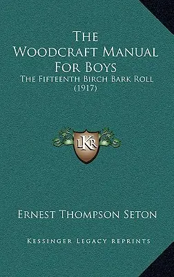 Woodcraft Manual For Boys: The Fifteenth Birch Bark Roll (1917) - The Woodcraft Manual For Boys: The Fifteenth Birch Bark Roll (1917)