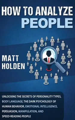 Ako analyzovať ľudí: Odhaľovanie tajomstiev osobnostných typov, reči tela, temnej psychológie ľudského správania, emocionálnej inteligencie - How to Analyze People: Unlocking the Secrets of Personality Types, Body Language, The Dark Psychology of Human Behavior, Emotional Intelligen