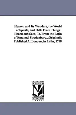 Nebo a jeho zázraky, svet duchov a peklo: Z latinčiny Emanuela Swedenborga..., pôvodne vydané v - Heaven and Its Wonders, the World of Spirits, and Hell: From Things Heard and Seen, Tr. From the Latin of Emanuel Swedenborg...Originally Published At