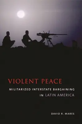 Násilný mier: Militarizované medzištátne vyjednávanie v Latinskej Amerike - Violent Peace: Militarized Interstate Bargaining in Latin America