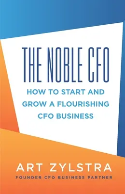 Šľachetný finančný riaditeľ: Ako začať a rozvíjať prosperujúcu firmu finančného riaditeľa - The Noble CFO: How to Start and Grow a Flourishing CFO Business