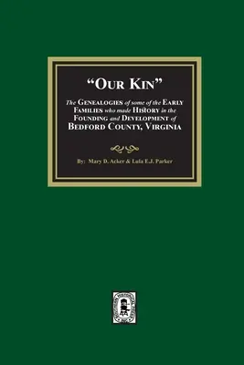 Naši príbuzní - Genealógie niektorých prvých rodín, ktoré sa zapísali do histórie pri zakladaní a rozvoji okresu Bedford vo Virgínii - Our Kin - The Genealogies of some of the Early Families who made History in the founding and Development of Bedford County, Virginia