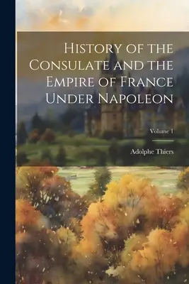 Dejiny konzulátu a ríše Francúzska za Napoleona; 1. zväzok - History of the Consulate and the Empire of France Under Napoleon; Volume 1