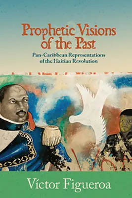 Prorocké vízie minulosti: Pankaribské reprezentácie haitskej revolúcie - Prophetic Visions of the Past: Pan-Caribbean Representations of the Haitian Revolution