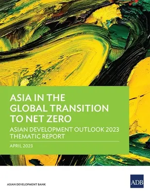 Ázia v globálnom prechode na čistú nulu: tematická správa Asian Development Outlook 2023 - Asia in the Global Transition to Net Zero: Asian Development Outlook 2023 Thematic Report