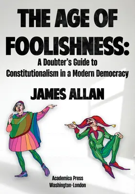 Vek hlúposti: Pochybovačov sprievodca konštitucionalizmom v modernej demokracii - The Age of Foolishness: A Doubter's Guide to Constitutionalism in a Modern Democracy