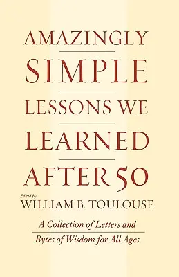 Úžasne jednoduché lekcie, ktoré sme sa naučili po päťdesiatke: zbierka listov a bytov múdrosti pre všetky vekové kategórie - Amazingly Simple Lessons We Learned After 50: A Collection of Letters and Bytes of Wisdom for All Ages