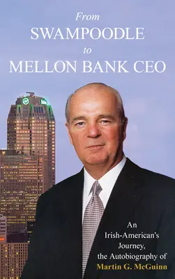 Od Swampoodla po generálneho riaditeľa Mellon Bank: McGuinn, Jr. - From Swampoodle to Mellon Bank CEO: An Irish-American's Journey, the Autobiography of Martin G. McGuinn, Jr.