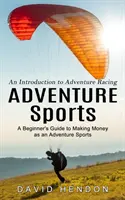 Dobrodružné športy: Úvod do dobrodružných pretekov (Príručka pre začiatočníkov, ako zarobiť peniaze ako dobrodružný šport) - Adventure Sports: An Introduction to Adventure Racing (A Beginner's Guide to Making Money as an Adventure Sports)