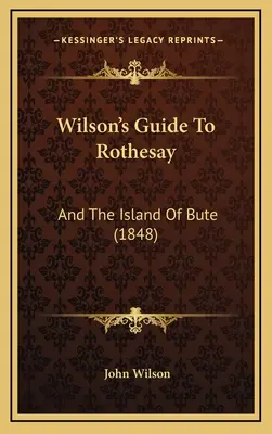 Wilsonov sprievodca po Rothesay: A ostrov Bute (1848) - Wilson's Guide To Rothesay: And The Island Of Bute (1848)