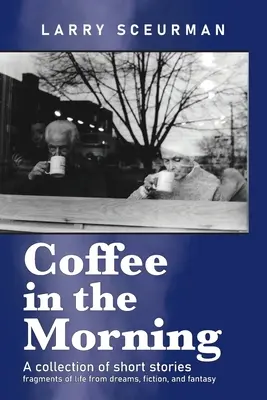 Ranná káva - zbierka poviedok: útržky života zo snov, fikcie a fantázie - Coffee in the Morning, a collection of short stories: fragments of life from dreams, fiction & fantasy
