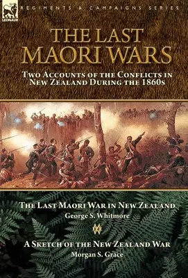 Posledné maorské vojny: dve správy o konfliktoch na Novom Zélande v 60. rokoch 19. storočia - Posledná maorská vojna na Novom Zélande s náčrtom N - The Last Maori Wars: Two Accounts of the Conflicts in New Zealand During the 1860s-The Last Maori War in New Zealand with A Sketch of the N