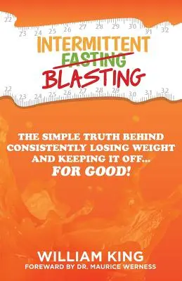 Intermittent Blasting: Jednoduchá pravda o tom, ako dôsledne schudnúť a udržať si váhu... nadobro! - Intermittent Blasting: The Simple Truth Behind Consistently Losing Weight and Keeping It Off...for Good!