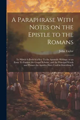 A Paraphrase With Notes on the Epistle to the Romans: Ku ktorej je pripojený kľúč k apoštolským spisom alebo esej na vysvetlenie evanjeliovej schémy, - A Paraphrase With Notes on the Epistle to the Romans: To Which is Prefix'd a key To the Apostolic Writings, or an Essay To Explain the Gospel Scheme,