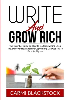 Píš a zbohatni: Základná príručka o tom, ako robiť copywriting ako profesionál, Objavte, ako vám efektívny copywriting môže priniesť zárobok šesť fi - Write and Grow Rich: The Essential Guide on How to Do Copywriting Like a Pro, Discover How Effective Copywriting Can Get You To Earn Six Fi