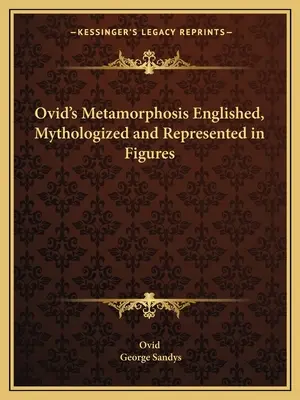 Ovidiove Metamorfózy spracované, mytologizované a znázornené na obrázkoch - Ovid's Metamorphosis Englished, Mythologized and Represented in Figures