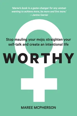 Worthy: Prestaňte si vybíjať svoje mojo; narovnajte svoju sebavýchovu a vytvorte si cieľavedomý život - Worthy: Stop mauling your mojo; straighten your self-talk and create an intentional life