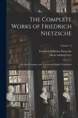 Kompletné dielo Friedricha Nietzscheho: Prvý úplný a autorizovaný preklad do angličtiny; zväzok 14 - The Complete Works of Friedrich Nietzsche: The First Complete and Authorized English Translation; Volume 14