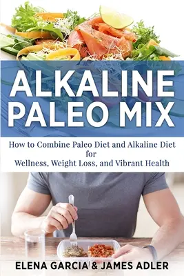 Alkalická paleo zmes: Ako skombinovať paleo diétu a alkalickú diétu na dosiahnutie wellness, úbytku hmotnosti a energického zdravia - Alkaline Paleo Mix: How to Combine Paleo Diet and Alkaline Diet for Wellness, Weight Loss, and Vibrant Health