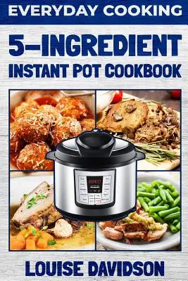 Varenie na každý deň - kuchárska kniha pre instantné hrnce s 5 zložkami - Everyday Cooking - 5 Ingredient Instant Pot Cookbook