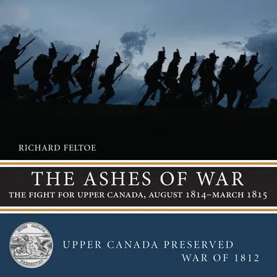 Popol vojny: Boj o Hornú Kanadu, august 1814 - marec 1815 - The Ashes of War: The Fight for Upper Canada, August 1814-March 1815