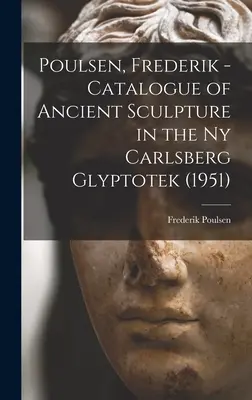 Poulsen, Frederik - Katalóg antického sochárstva v Ny Carlsberg Glyptotek (1951) (Poulsen Frederik (1876-1950)) - Poulsen, Frederik - Catalogue of Ancient Sculpture in the Ny Carlsberg Glyptotek (1951) (Poulsen Frederik (1876-1950))