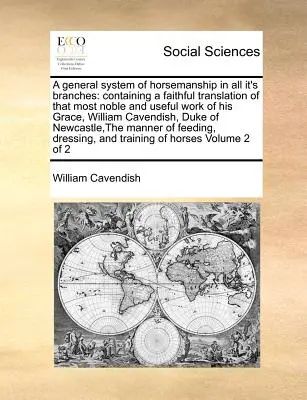 A General System of Horsemanship in All It's Branches: William Cave: Vedomý preklad toho najvznešenejšieho a najužitočnejšieho diela Jeho Milosti Williama Cavea - A General System of Horsemanship in All It's Branches: Containing a Faithful Translation of That Most Noble and Useful Work of His Grace, William Cave
