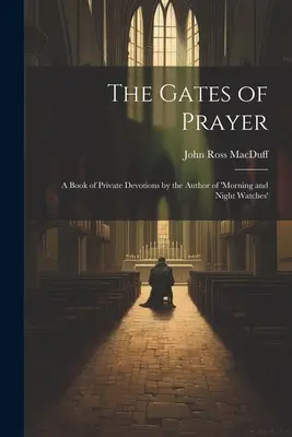 Brány modlitby: Kniha súkromných pobožností od autora „ranných a nočných hliadok - The Gates of Prayer: A Book of Private Devotions by the Author of 'morning and Night Watches'