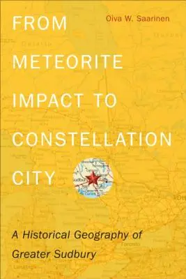 Od dopadu meteoritu po súhvezdie mesta: Historická geografia mesta Greater Sudbury - From Meteorite Impact to Constellation City: A Historical Geography of Greater Sudbury