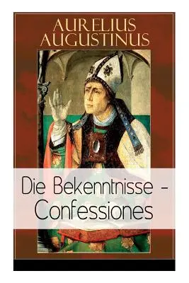 Augustín: Vyznania: Augustín: Die Bekenntnisse - Confessiones: Eine der einflussreichsten autobiographischen Texte der Weltliteratur - Augustinus: Die Bekenntnisse - Confessiones: Eine der einflussreichsten autobiographischen Texte der Weltliteratur