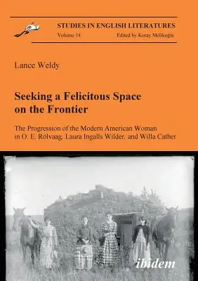 Seeking a Felicitous Space on the Frontier. Progresia modernej americkej ženy u O. E. Rlvaaga, Laury Ingalls Wilderovej a Willy Catherovej. - Seeking a Felicitous Space on the Frontier. The Progression of the Modern American Woman in O. E. Rlvaag, Laura Ingalls Wilder, and Willa Cather.