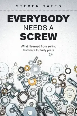 Každý potrebuje skrutku: Čo som sa naučil pri štyridsaťročnom predaji spojovacieho materiálu - Everybody Needs a Screw: What I Learned from Selling Fasteners for Forty Years