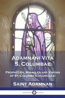 Adamnani Vita S. Columbae: Columba (Columcille) Prvý opát z Iony, AD. 563-597 - Adamnani Vita S. Columbae: Prophecies, Miracles and Visions of St. Columba (Columcille) First Abbot of Iona, AD. 563-597