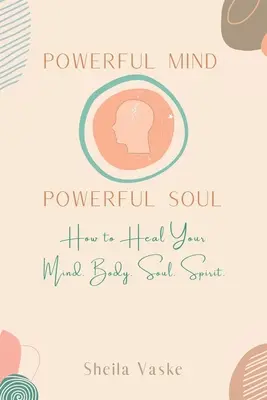 Silná myseľ Silná duša: Ako uzdraviť svoju myseľ. Telo. Spirit. Soul. - Powerful Mind Powerful Soul: How to Heal Your Mind. Body. Spirit. Soul.