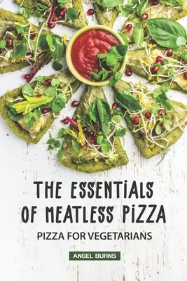 Základy bezmäsitej pizze: Pizza pre vegetariánov: Základné princípy bezmäsitej pizze - The Essentials of Meatless Pizza: Pizza for Vegetarians